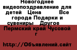 Новогоднее видеопоздравление для детей › Цена ­ 200 - Все города Подарки и сувениры » Другое   . Пермский край,Чусовой г.